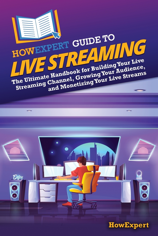 HowExpert Guide to Live Streaming: The Ultimate Handbook for Building Your Live Streaming Channel, Growing Your Audience, and Monetizing Your Live Str cover