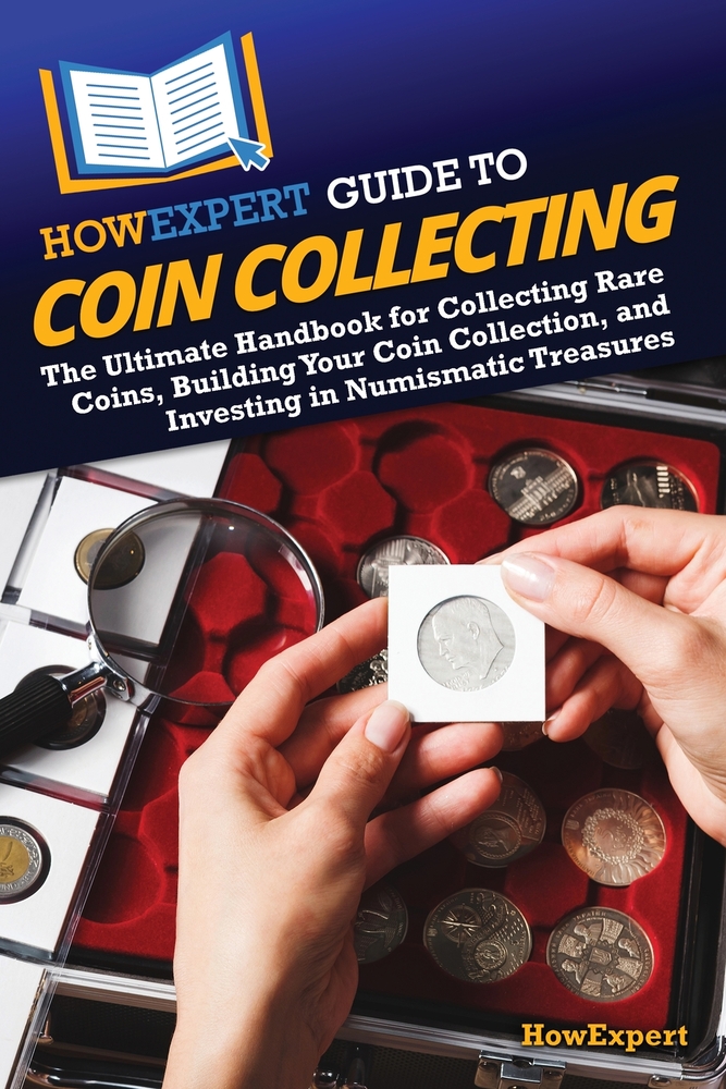 HowExpert Guide to Coin Collecting: The Ultimate Handbook for Collecting Rare Coins, Building Your Coin Collection, and Investing in Numismatic Treasu cover