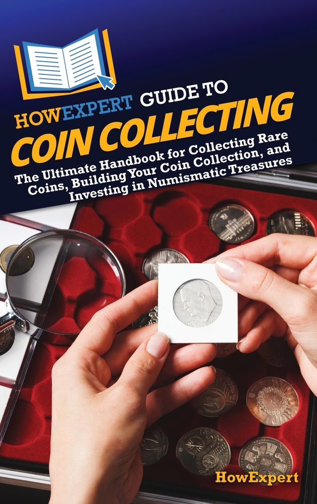 HowExpert Guide to Coin Collecting: The Ultimate Handbook for Collecting Rare Coins, Building Your Coin Collection, and Investing in Numismatic Treasu cover
