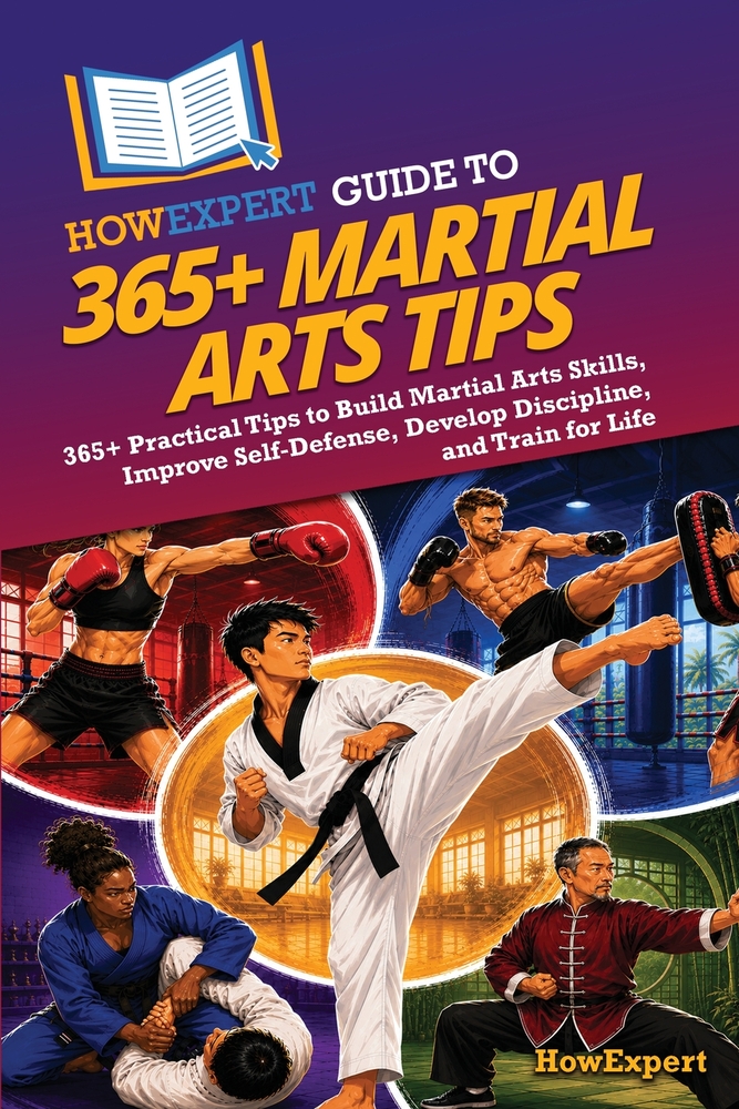 HowExpert Guide to 365+ Martial Arts Tips: 365+ Practical Tips to Build Martial Arts Skills, Improve Self-Defense, Develop Discipline, and Train for L cover