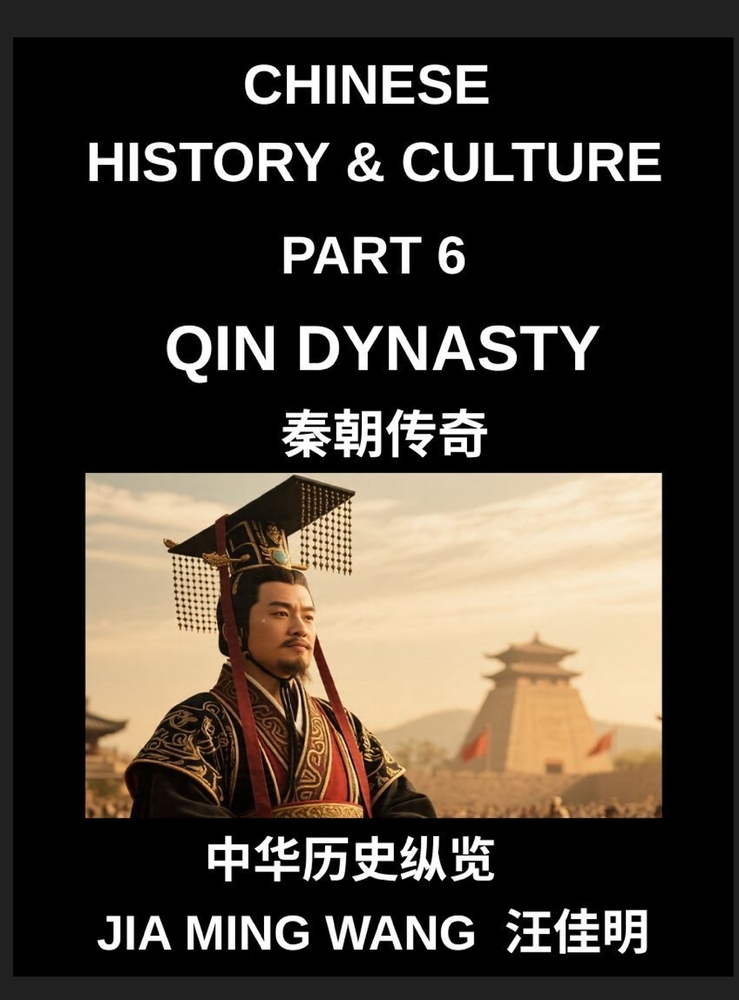 Chinese History and Culture (Part 6)- Qin Dynasty, The Rise of the First Emperor, Unification of China, Legalist Rule, and the Fall of the World's Fir cover