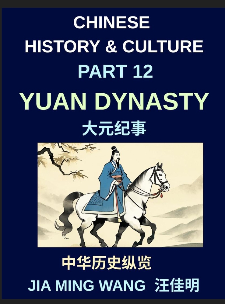 Chinese History and Culture (Part 12)- Yuan Dynasty, Mongol Rule, Chinese Culture, and the Rise of Kublai Khan, Trade, Rebellion, and Cultural Transfo cover