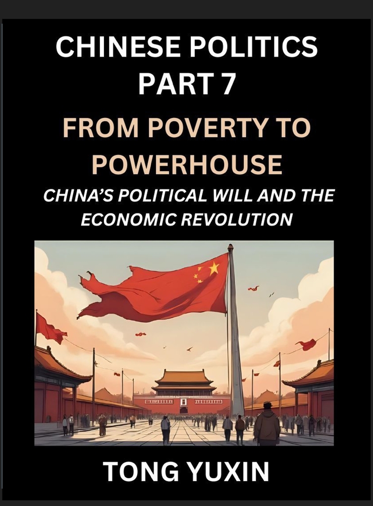 Chinese Politics (Part 7)- From Poverty to Powerhouse, China's Political Will and the Economic Revolution, How China's Decisions Drove Its Economic Mi cover