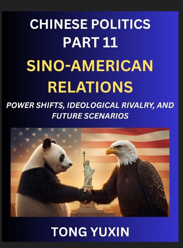 Chinese Politics (Part 11)- Sino-American Relations, Power Shifts, Ideological Rivalry, and Future Scenarios, Strategic Competition, Trade Wars, and t cover