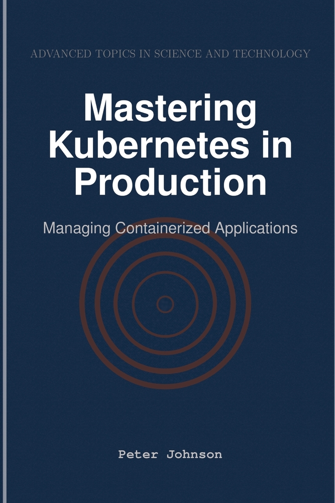 Mastering Kubernetes in Production: Managing Containerized Applications cover