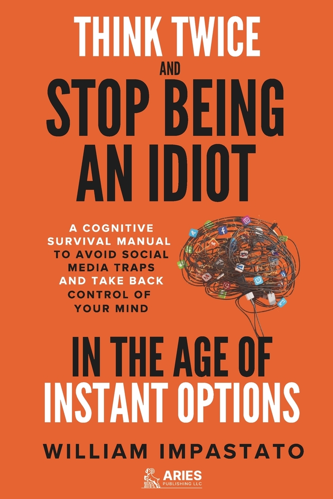 Think Twice and Stop Being an Idiot in the Age of Instant Options: A Cognitive Survival Manual to Avoid Social Media Traps and Take Back Control of Yo cover