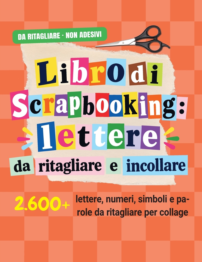 Libro di scrapbooking - lettere da ritagliare e incollare: 2600+ lettere dell'alfabeto, numeri, simboli e parole a colori per hobby creativi per adult cover