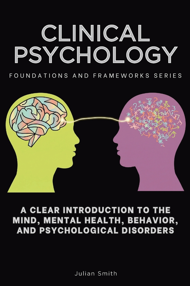 Clinical Psychology, Foundations and Frameworks Series: A Clear Introduction to the Mind, Mental Health, Behavior, and Psychological Disorders cover