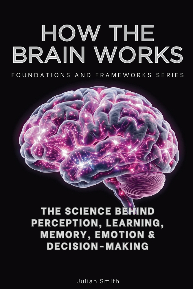 How The Brain Works, Foundations and Frameworks Series: The Science Behind Perception, Learning, Memory, Emotion & Decision-Making cover