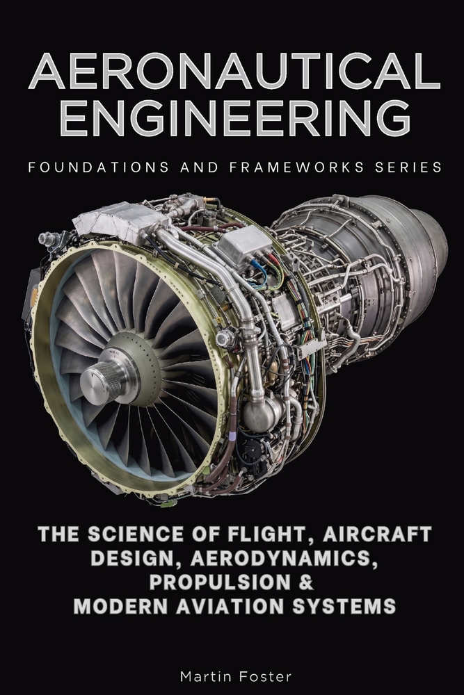 Aeronautical Engineering, Foundations and Frameworks Series: The Science of Flight, Aircraft Design, Aerodynamics, Propulsion & Modern Aviation System cover