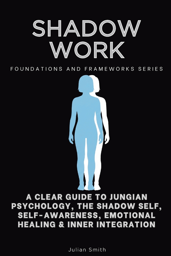 Shadow Work, Foundations and Frameworks Series: A Clear Guide to Jungian Psychology, the Shadow Self, Self- Awareness, Emotional Healing & Inner Integ cover