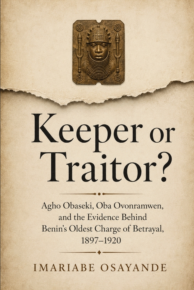 Keeper or Traitor?: Agho Obaseki, Oba Ovonramwen, and the Evidence Behind Benin's Oldest Charge of Betrayal, 1897-1920 cover