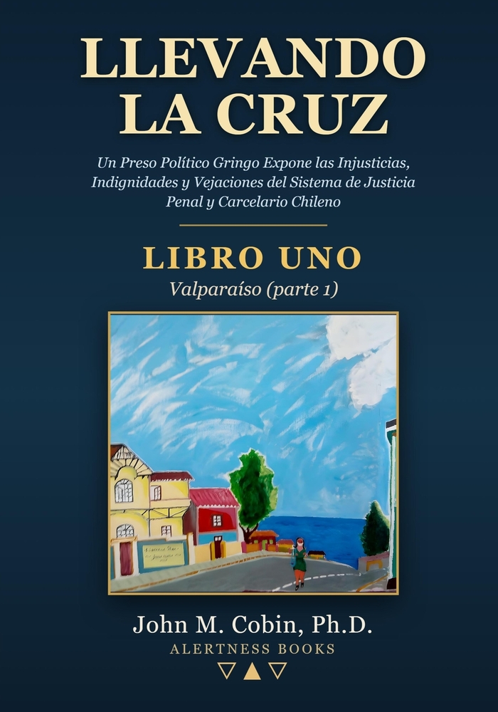 Llevando la Cruz - LIBRO UNO - Valparaíso (parte 1): Un Prisionero Político Gringo Expone las Injusticias, Indignidades y Vejaciones del Sistema Penal cover
