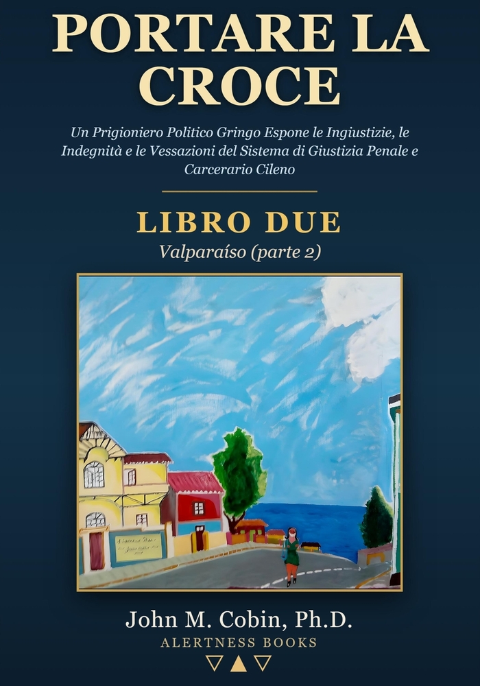 Portare la Croce - LIBRO DUE - Valparaíso (parte 2): Un Prigioniero Politico Gringo Espone le Ingiustizie, le Indegnità e le Vessazioni del Sistema Pe cover