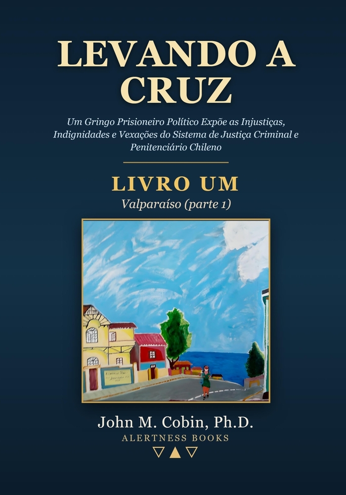 Levando a Cruz: Um Gringo Prisioneiro Político Expõe as Injustiças, Indignidades e Vexações do Sistema de Justiça Criminal e Penitenciário Chileno cover