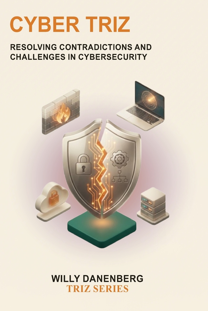 Cyber TRIZ: Applying TRIZ Principles to Solve Cybersecurity Contradictions, Strengthen Resilience, and Drive Security Innovation cover