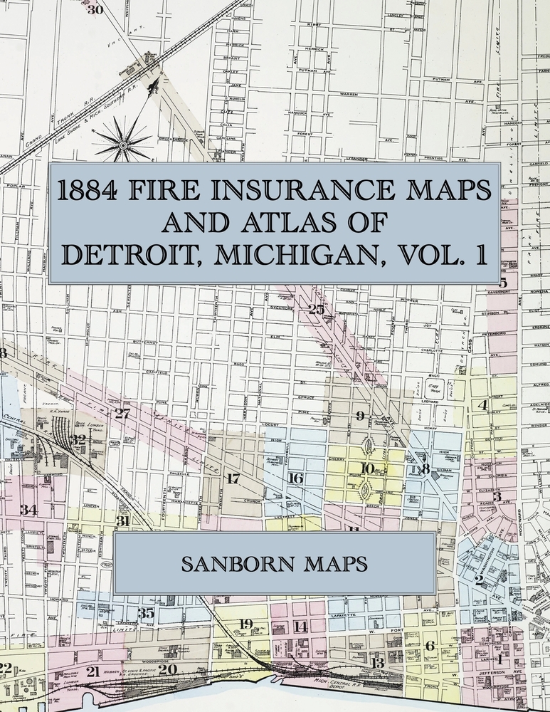 1884 Fire Insurance Maps and Atlas of Detroit, Michigan, Volume 1: The Complete Sanborn Fire Insurance Atlas of Detroit, Michigan, Volume One, in Thir cover