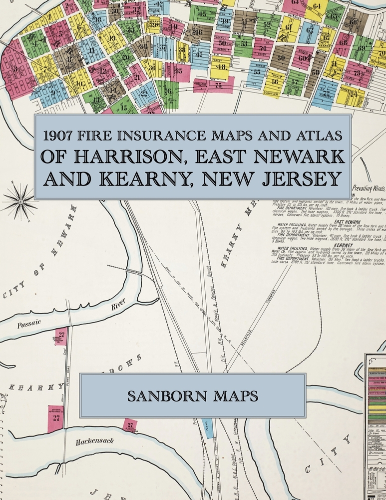1907 Fire Insurance Maps and Atlas of Harrison, East Newark and Kearny, New Jersey: The Complete Sanborn Fire Insurance Atlas of Harrison, East Newark cover