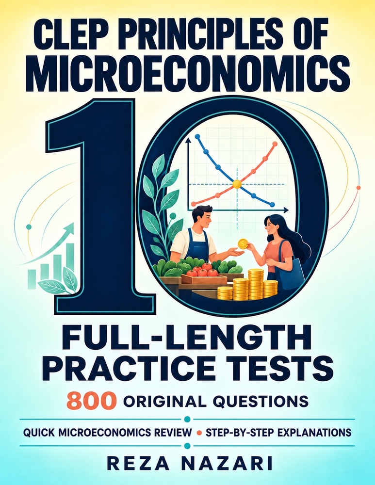 10 Full-Length CLEP Principles of Microeconomics Practice Tests: 800 Original Questions with Step-by-Step Explanations and a Quick Microeconomics Revi cover