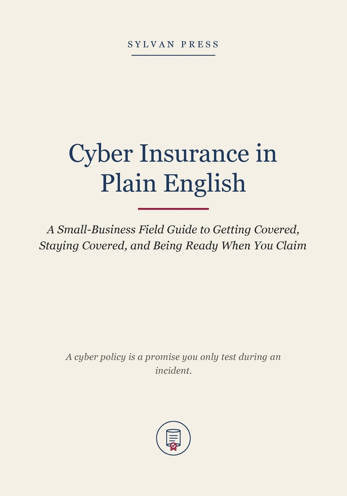 Cyber Insurance in Plain English: A Small-Business Field Guide to Getting Covered, Staying Covered, and Being Ready When You Claim cover