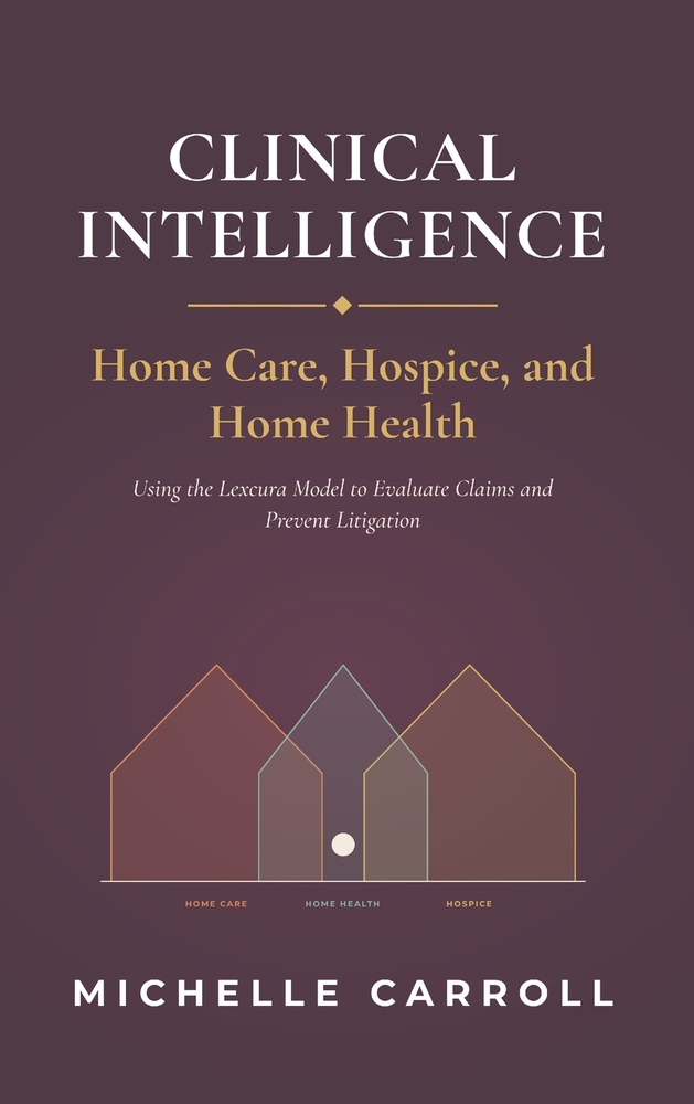 Clinical Intelligence in Home Care, Hospice, and Home Health: Using the Lexcura Model to Evaluate Claims and Prevent Litigation cover