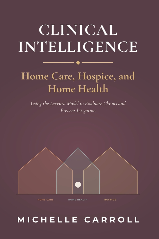 Clinical Intelligence in Home Care, Hospice, and Home Health: Using the Lexcura Model to Evaluate Claims and Prevent Litigation cover