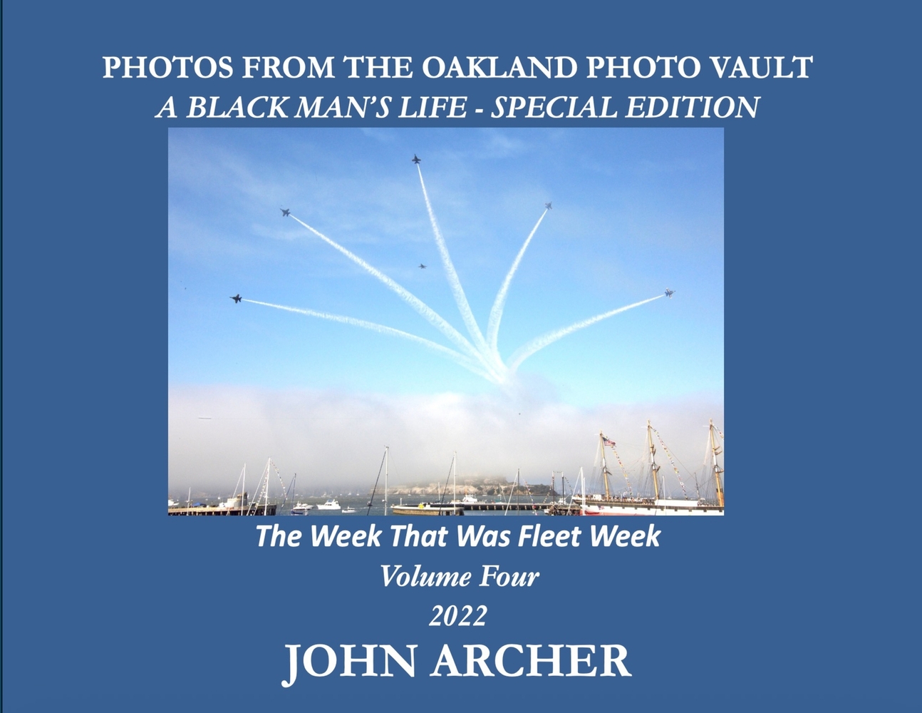 PHOTOS FROM THE OAKLAND PHOTO VAULT A BLACK MAN'S LIFE - SPECIAL EDITION - The Week That Was Fleet Week Volume Four 2022 cover