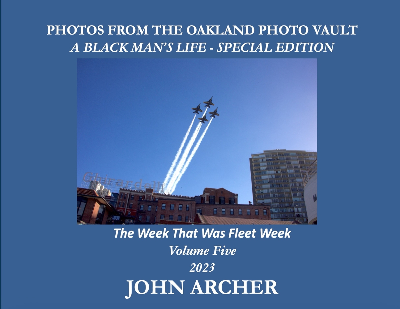 PHOTOS FROM THE OAKLAND PHOTO VAULT A BLACK MAN'S LIFE - SPECIAL EDITION - The Week That Was Fleet Week Volume Five 2023 cover