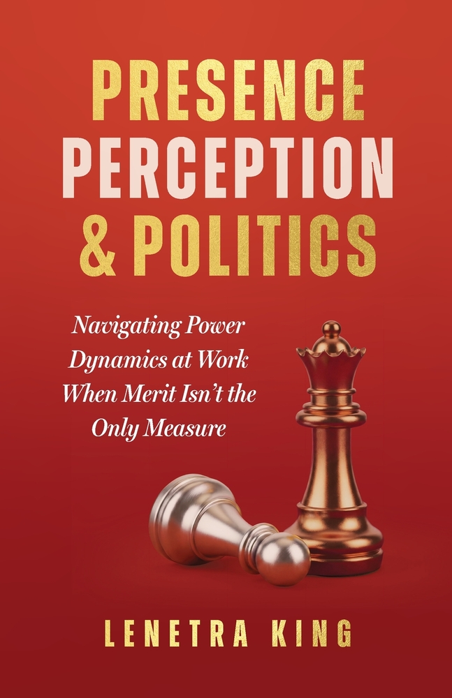 Presence, Perception, and Politics: Navigating Power Dynamics at Work When Merit Isn't the Only Measure cover
