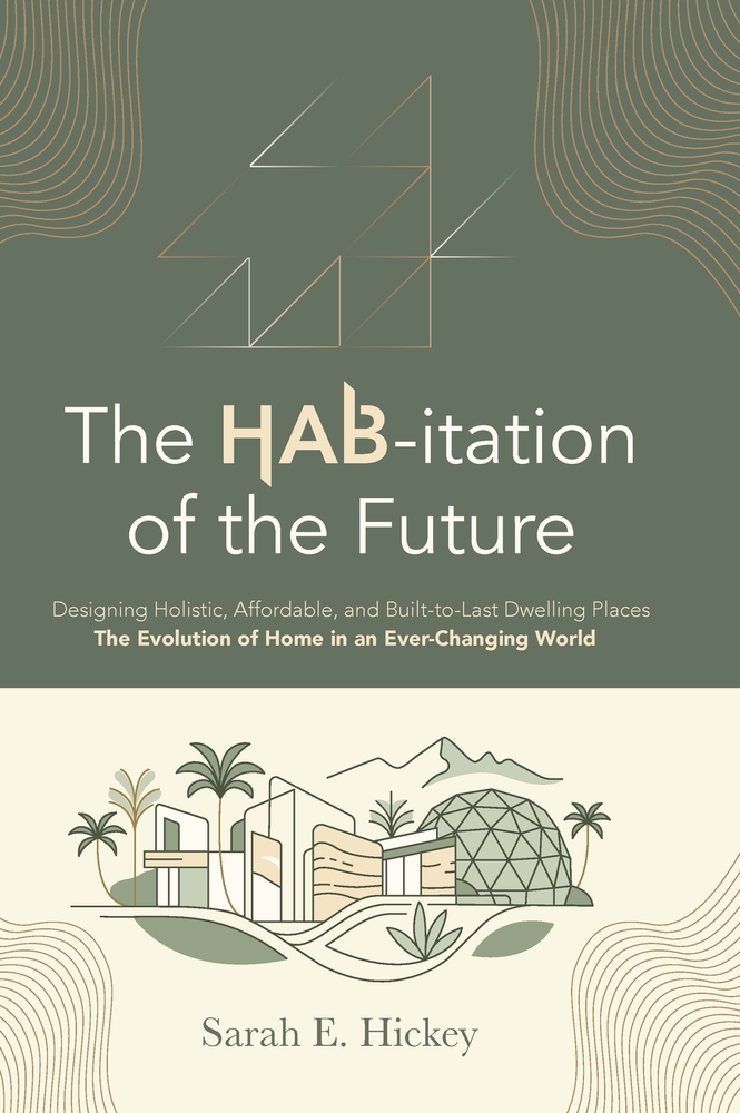 The HAB-itation of the Future: Designing Holistic, Affordable, and Built-To-Last Dwelling Places - The Evolution of Home in an Ever-Changing World cover