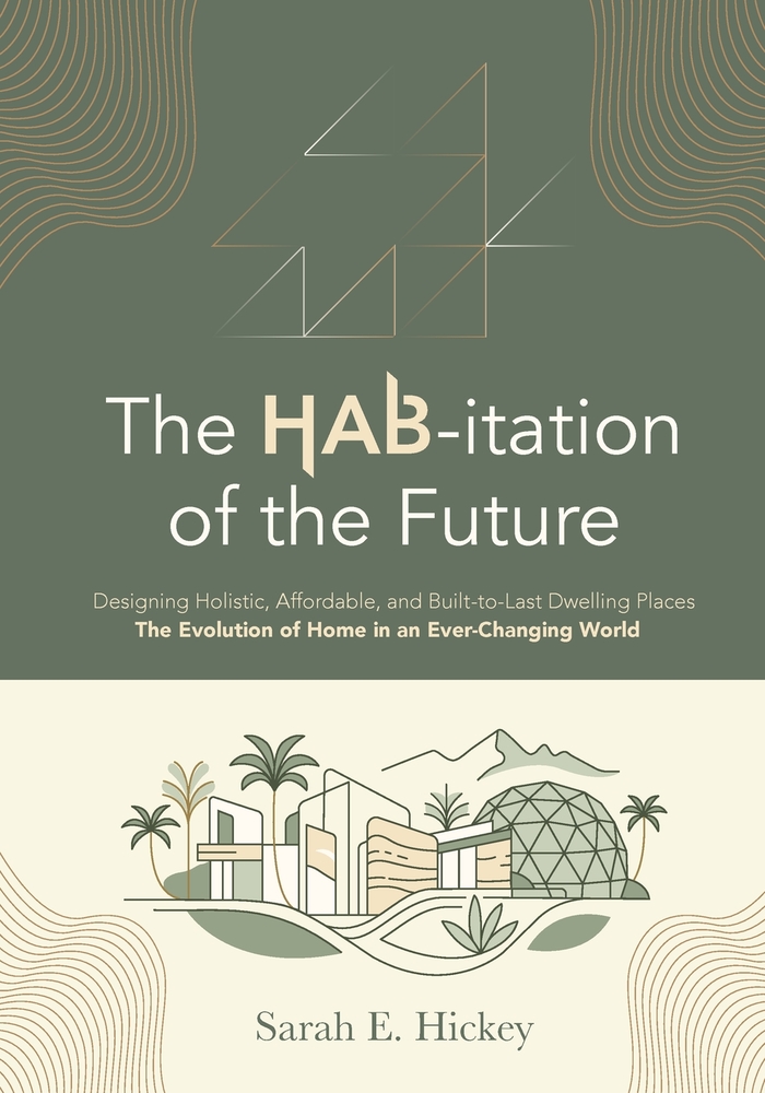 The HAB-itation of the Future: Designing Holistic, Affordable, and Built-To-Last Dwelling Places - The Evolution of Home in an Ever-Changing World cover