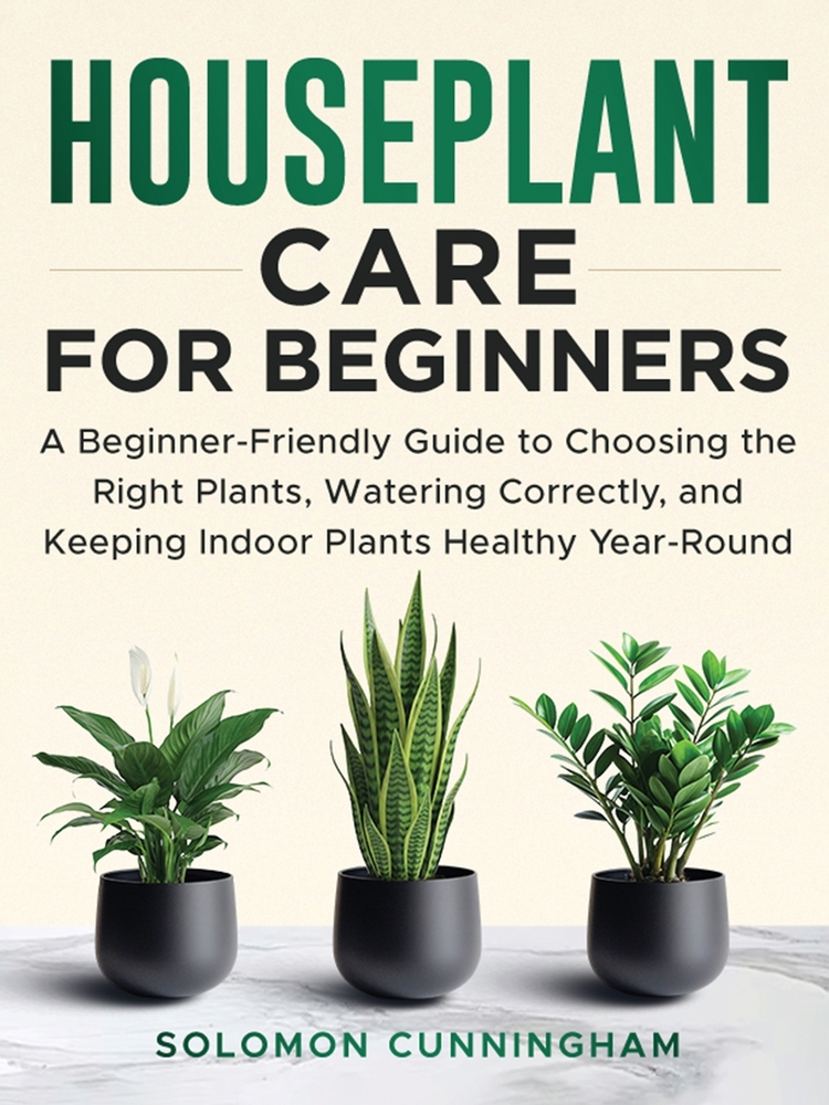 Houseplant Care for Beginners: A Beginner-Friendly Guide to Choosing the Right Plants, Watering Correctly, and Keeping Indoor Plants Healthy Year-Roun cover
