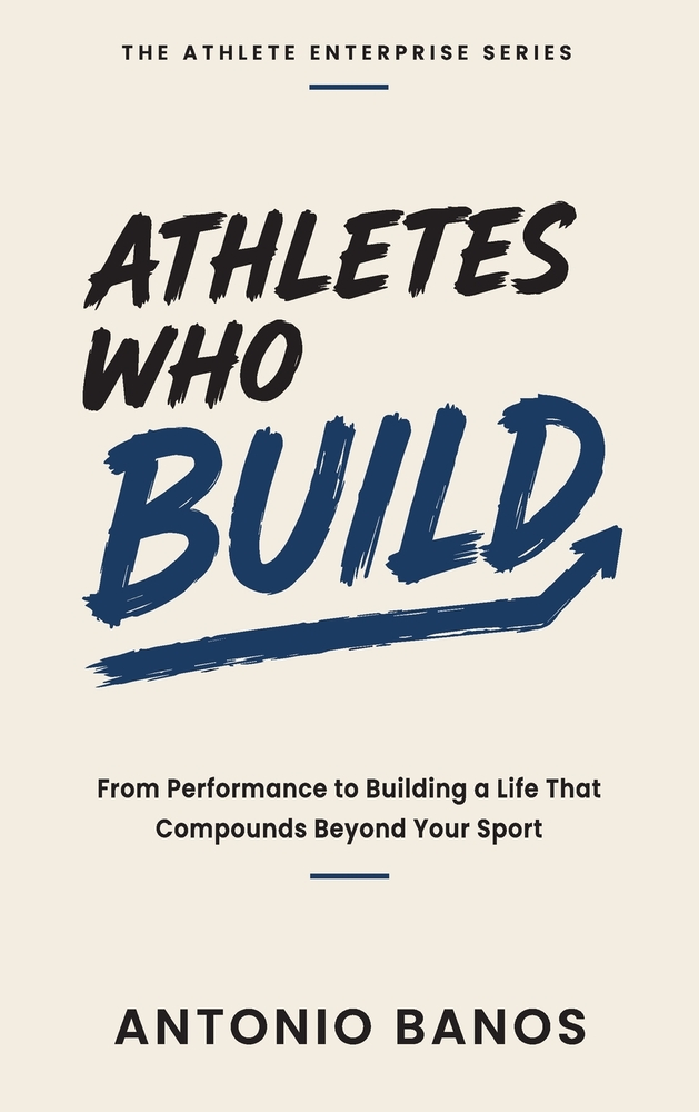 Athletes Who Build: From Performance to Building a Life That Compounds Beyond Your Sport cover
