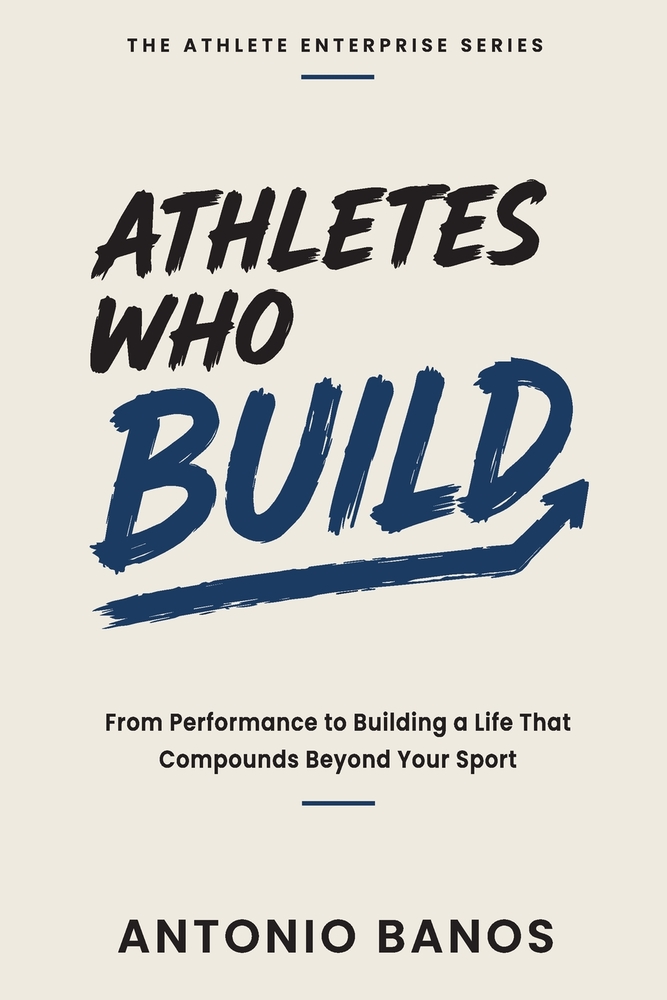 Athletes Who Build: From Performance to Building a Life That Compounds Beyond Your Sport cover