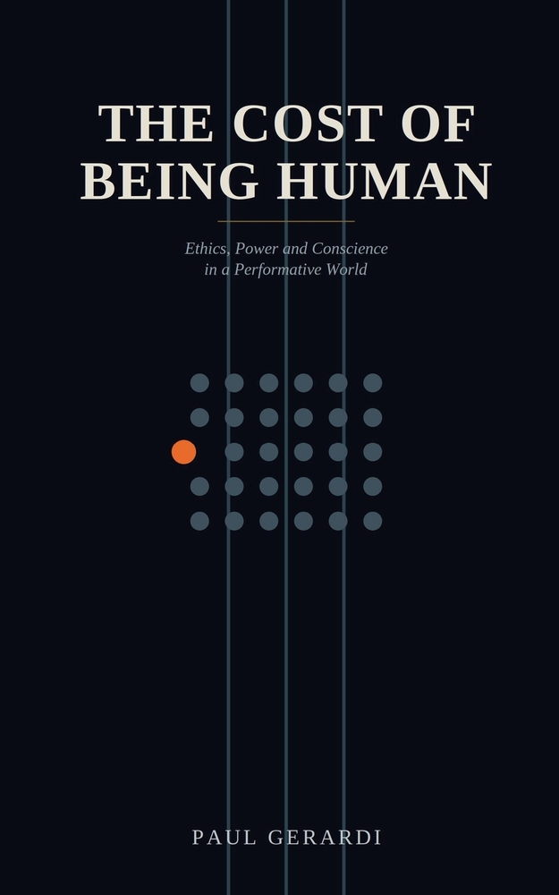 The Cost of Being Human: Ethics, Power and Conscience in a Performative World cover