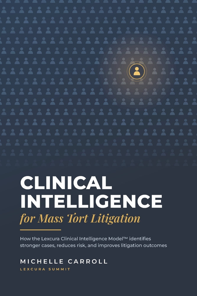 Clinical Intelligence for Mass Tort Litigation: How the Lexcura Clinical Intelligence Model identifies stronger cases, reduces risk, and improves liti cover