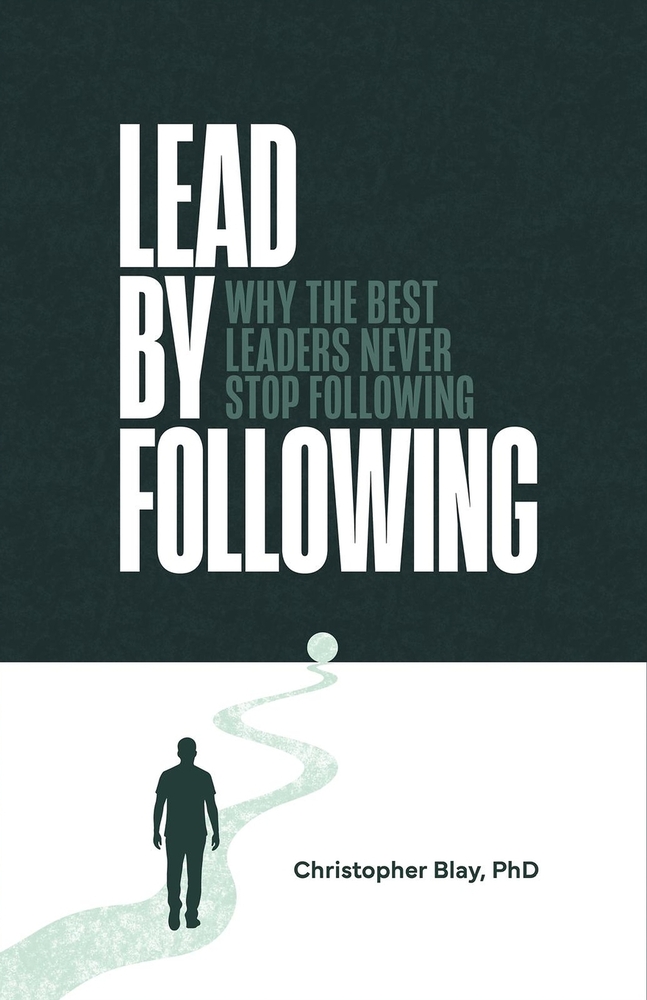 Lead by Following: Why the Best Leaders Never Stop Following cover