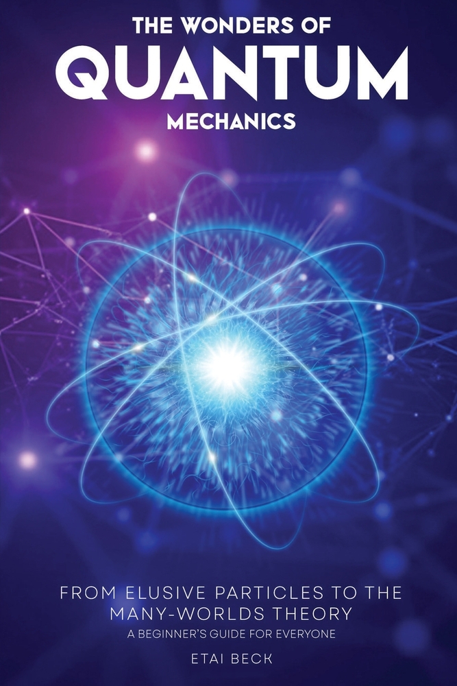 The Wonders of Quantum Mechanics: From Elusive Particles to the Many-Worlds Theory cover