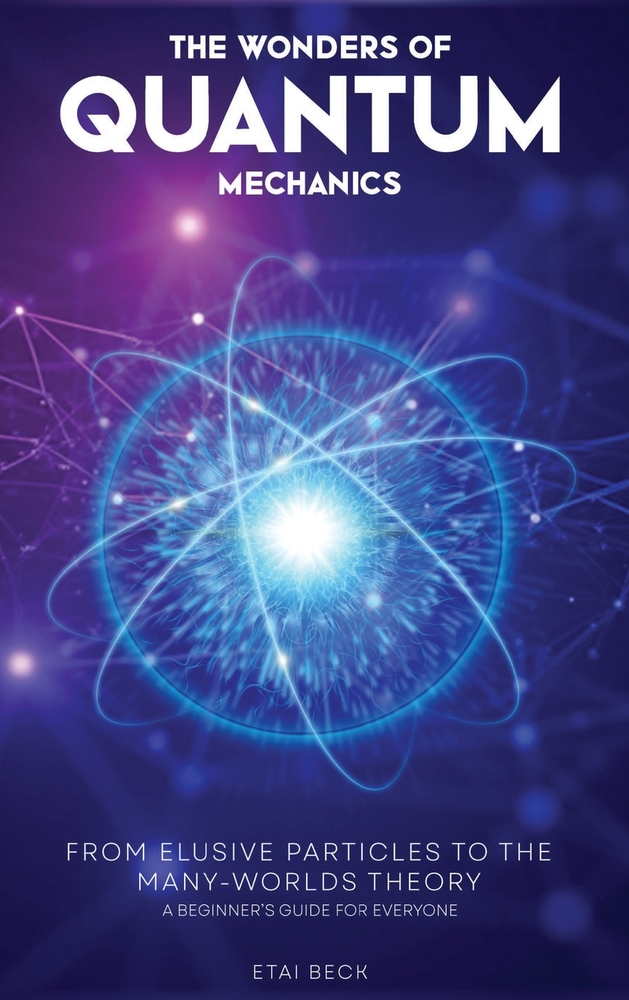 The Wonders of Quantum Mechanics: From Elusive Particles to the Many-Worlds Theory cover