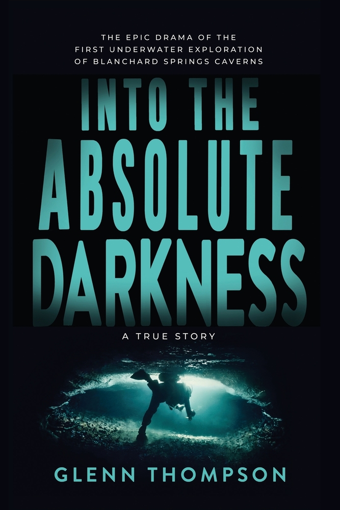 Into The Absolute Darkness: The Epic Drama of the First Underwater Exploration of Blanchard Springs Caverns. A True Story. cover