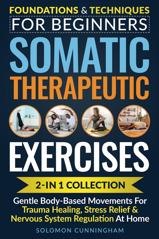 Somatic Therapeutic Exercises: Foundations & Techniques for Beginners 2-in-1 Collection-Gentle Body-Based Movements for Trauma Healing, Stress Relief cover
